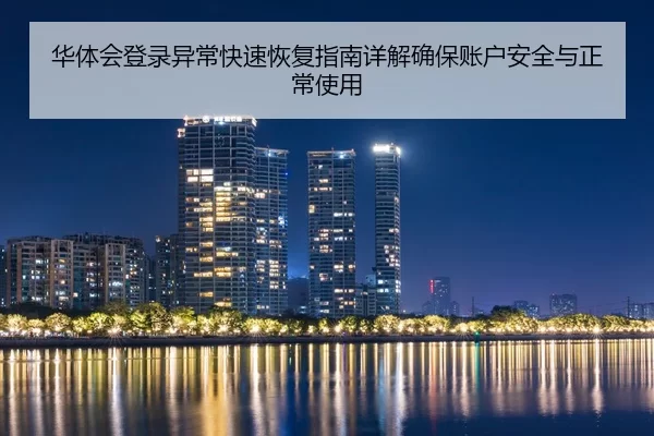 华体会登录异常快速恢复指南详解确保账户安全与正常使用