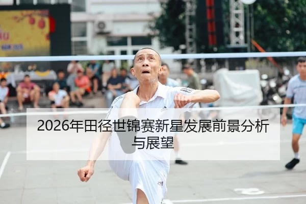 2026年田径世锦赛新星发展前景分析与展望