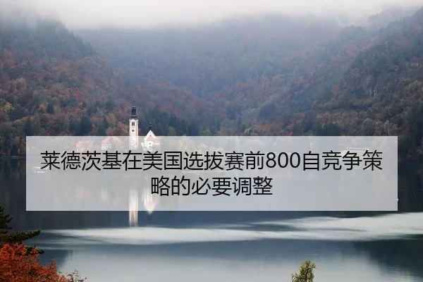 莱德茨基在美国选拔赛前800自竞争策略的必要调整
