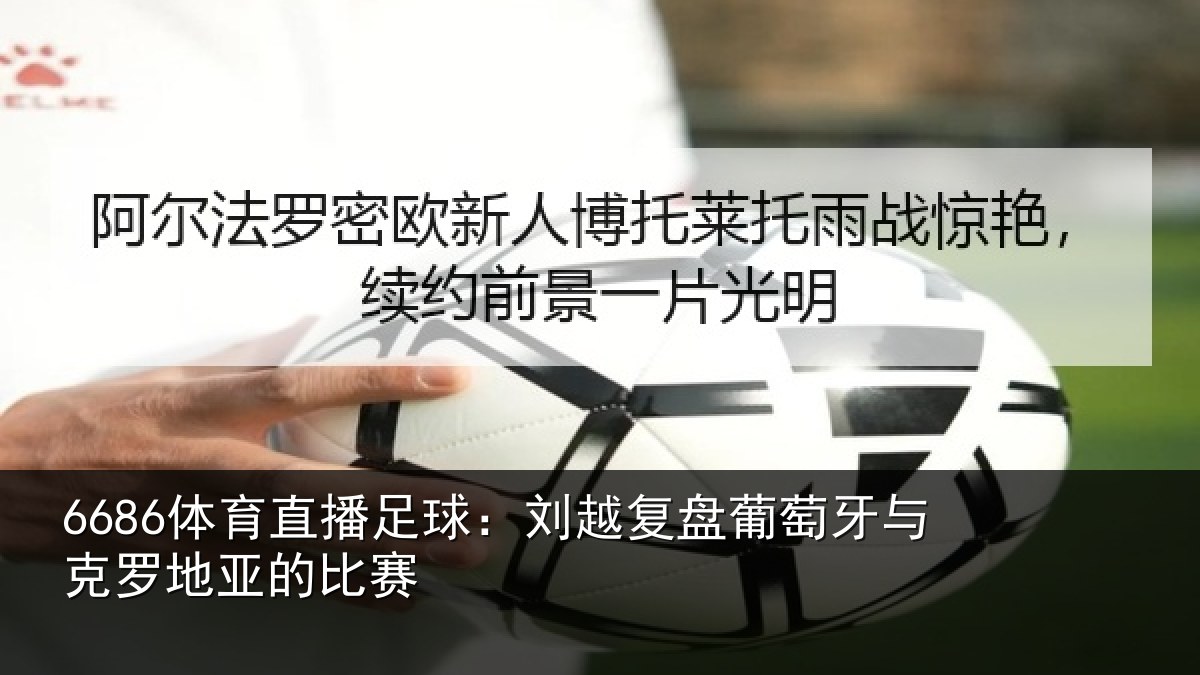 6686体育直播足球：刘越复盘葡萄牙与克罗地亚的比赛