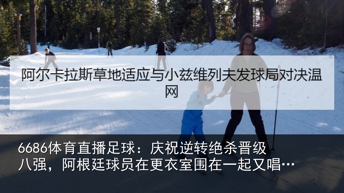 6686体育直播足球:庆祝逆转绝杀晋级八强,阿根廷球员在更衣室围在一起又唱又跳