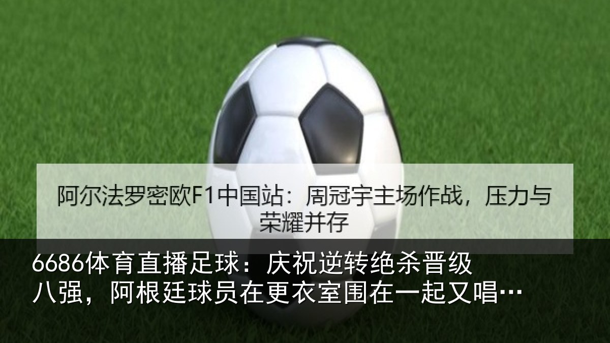6686体育直播足球：庆祝逆转绝杀晋级八强，阿根廷球员在更衣室围在一起又唱又跳