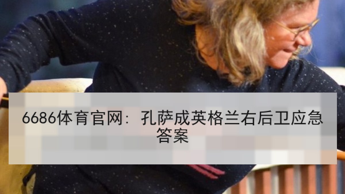 6686体育官网: 孔萨成英格兰右后卫应急答案
