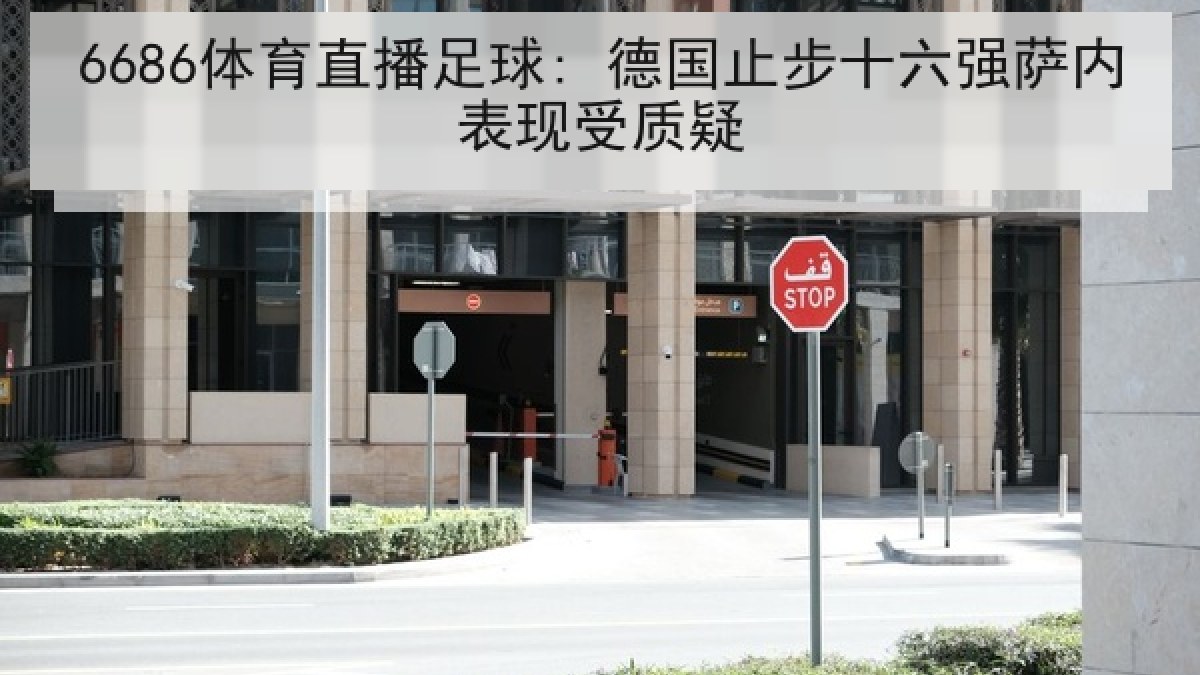 6686体育直播足球: 德国止步十六强萨内表现受质疑