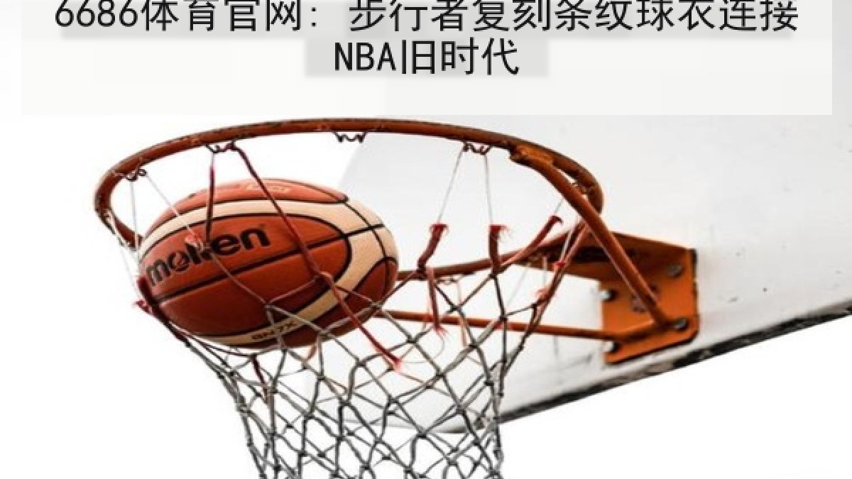 6686体育官网: 步行者复刻条纹球衣连接NBA旧时代