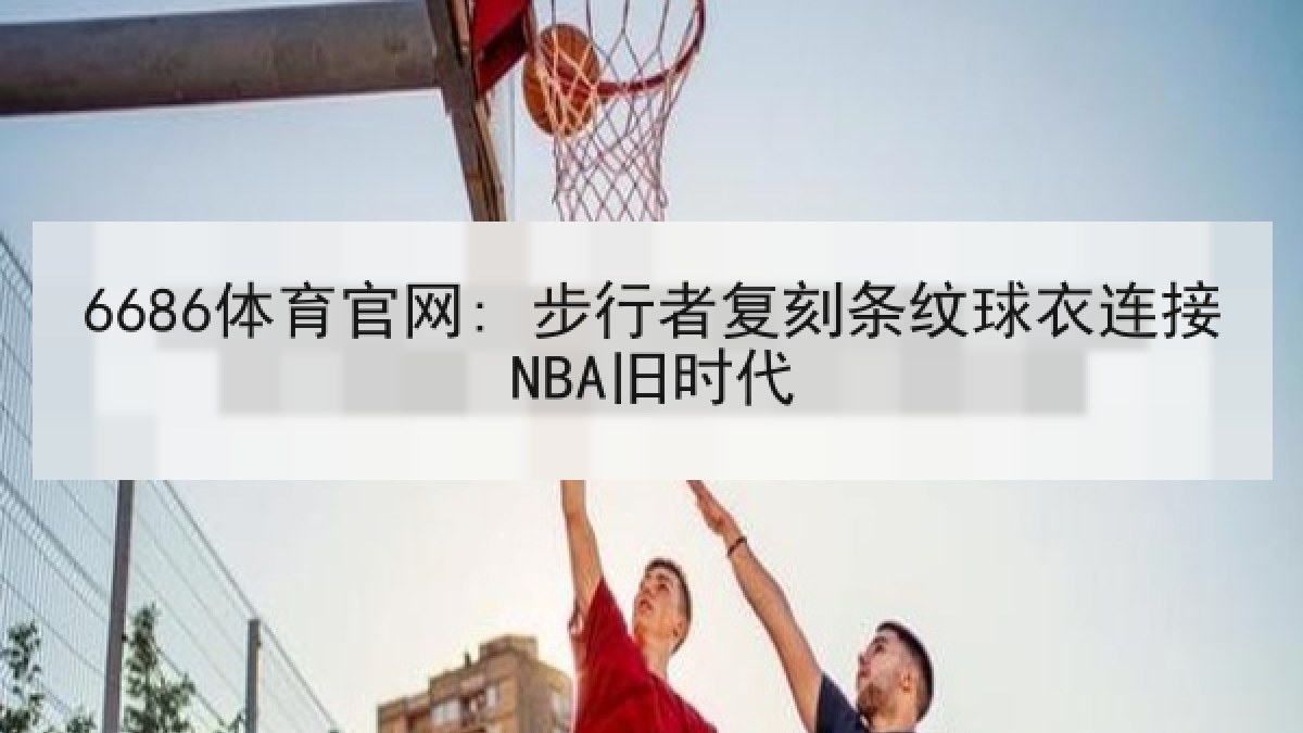 6686体育官网: 步行者复刻条纹球衣连接NBA旧时代
