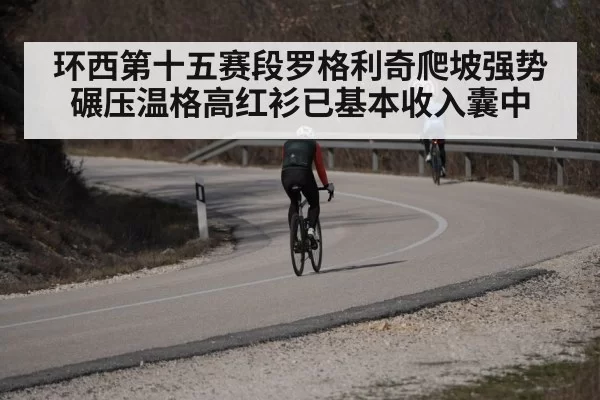 环西第十五赛段罗格利奇爬坡强势碾压温格高红衫已基本收入囊中