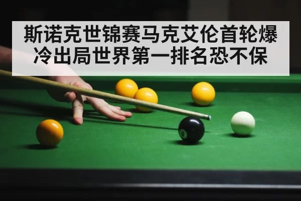 斯诺克世锦赛马克艾伦首轮爆冷出局世界第一排名恐不保