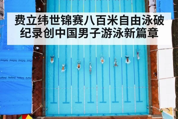 费立纬世锦赛八百米自由泳破纪录创中国男子游泳新篇章
