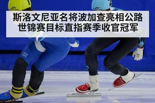 斯洛文尼亚名将波加查亮相公路世锦赛目标直指赛季收官冠军